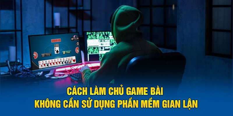 cach-lam-chu-game-bai-khong-can-su-dung-phan-mem-gian-lan